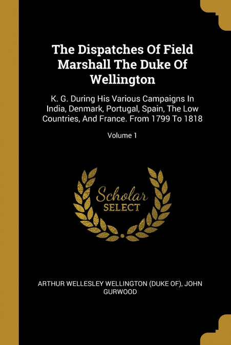 The Dispatches Of Field Marshall The Duke Of Wellington