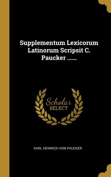 Supplementum Lexicorum Latinorum Scripsit C. Paucker ......