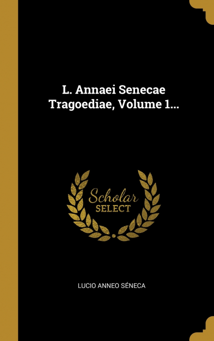 L. Annaei Senecae Tragoediae, Volume 1...