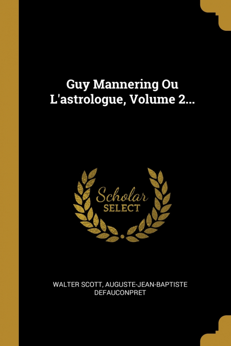 Guy Mannering Ou L’astrologue, Volume 2...
