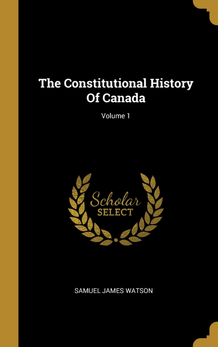 The Constitutional History Of Canada; Volume 1