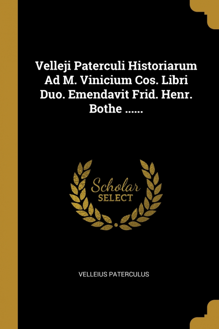 Velleji Paterculi Historiarum Ad M. Vinicium Cos. Libri Duo. Emendavit Frid. Henr. Bothe ......
