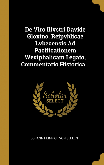 De Viro Illvstri Davide Gloxino, Reipvblicae Lvbecensis Ad Pacificationem Westphalicam Legato, Commentatio Historica...