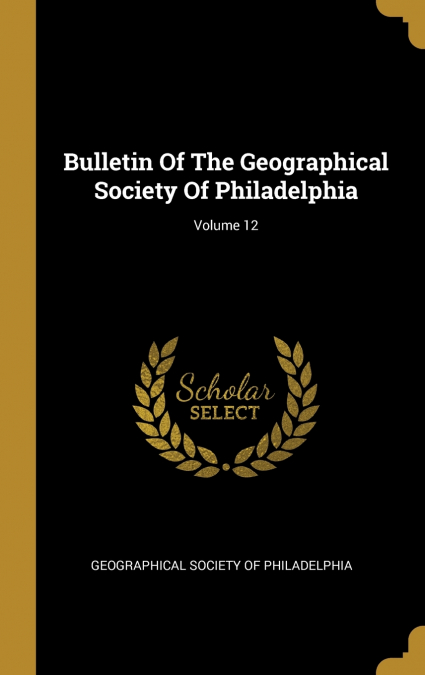 Bulletin Of The Geographical Society Of Philadelphia; Volume 12