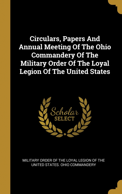 Circulars, Papers And Annual Meeting Of The Ohio Commandery Of The Military Order Of The Loyal Legion Of The United States