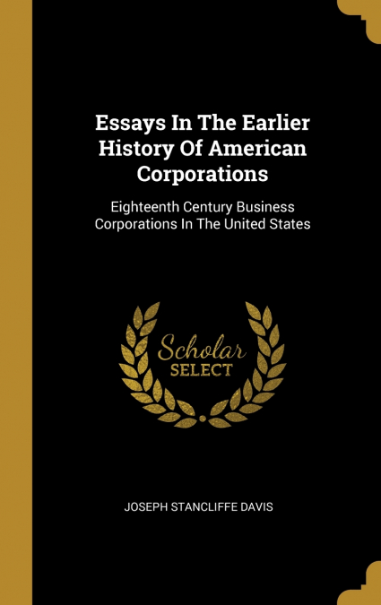 Essays In The Earlier History Of American Corporations
