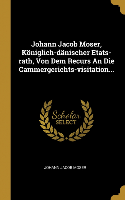 Johann Jacob Moser, Königlich-dänischer Etats-rath, Von Dem Recurs An Die Cammergerichts-visitation...
