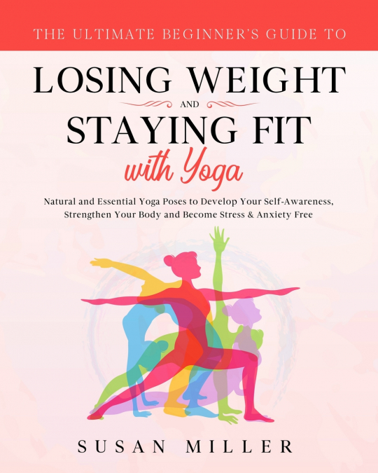 The Ultimate Beginner’s Guide to Losing Weight and Staying Fit with Yoga
