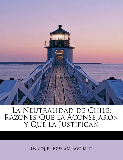 La Neutralidad de Chile; Razones Que la Aconsejaron y Que la Justifican