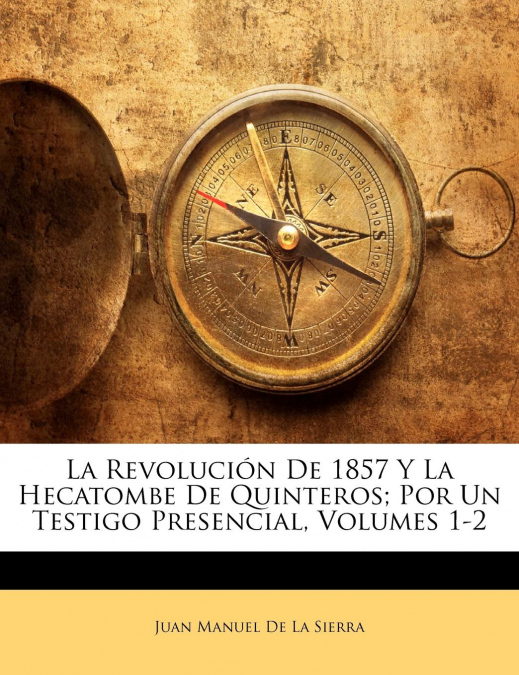 La Revolución De 1857 Y La Hecatombe De Quinteros; Por Un Testigo Presencial, Volumes 1-2