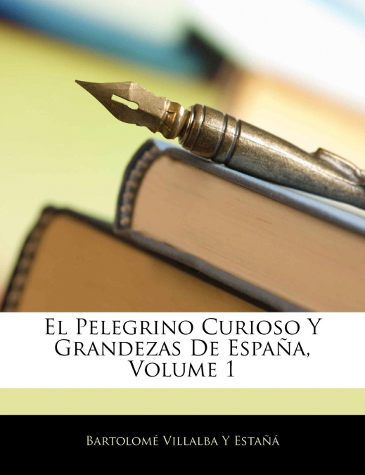 El Pelegrino Curioso Y Grandezas De España, Volume 1