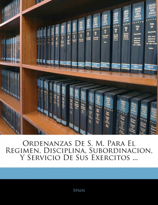 Ordenanzas De S. M. Para El Regimen, Disciplina, Subordinacion, Y Servicio De Sus Exercitos ...