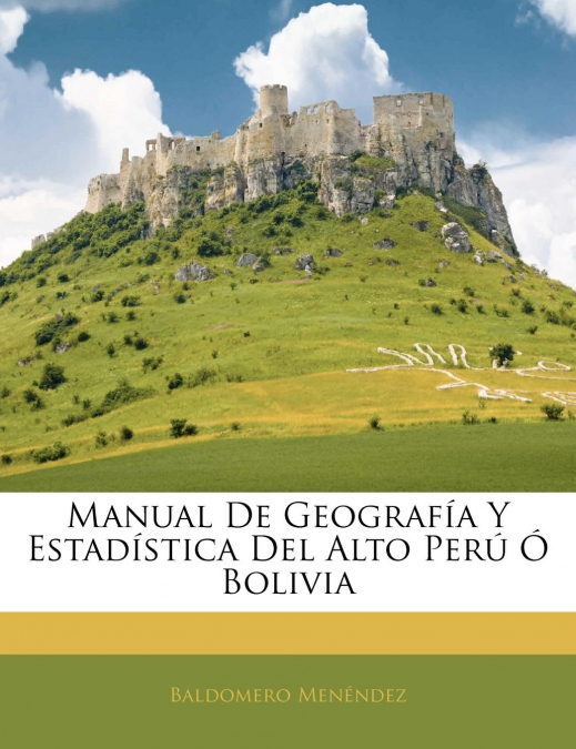 Manual De Geografía Y Estadística Del Alto Perú Ó Bolivia
