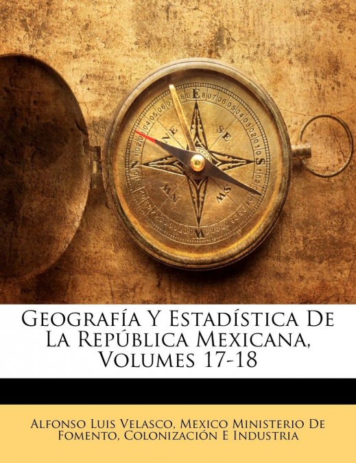 Geografía Y Estadística De La República Mexicana, Volumes 17-18