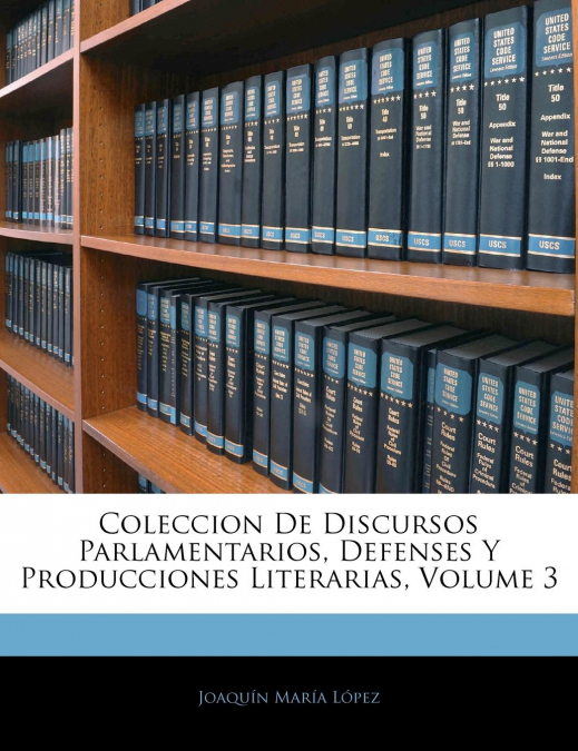Coleccion De Discursos Parlamentarios, Defenses Y Producciones Literarias, Volume 3