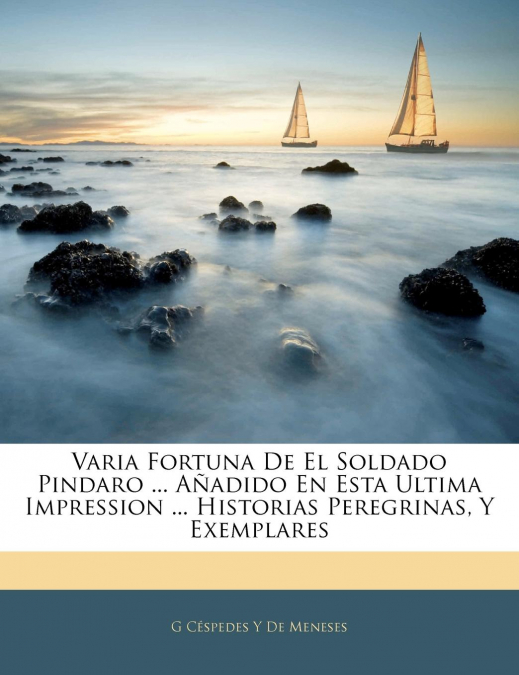 Varia Fortuna De El Soldado Pindaro ... Añadido En Esta Ultima Impression ... Historias Peregrinas, Y Exemplares