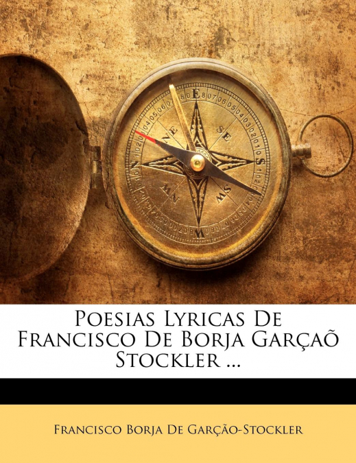 Poesias Lyricas De Francisco De Borja Garçaõ Stockler ...
