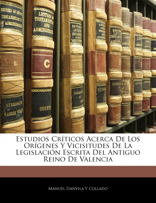 Estudios Críticos Acerca De Los Orígenes Y Vicisitudes De La Legislación Escrita Del Antiguo Reino De Valencia