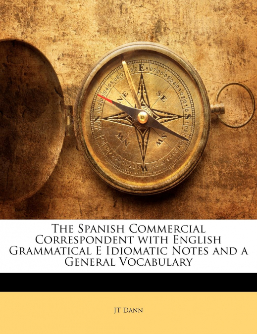 The Spanish Commercial Correspondent with English Grammatical E Idiomatic Notes and a General Vocabulary
