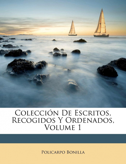 Colección De Escritos, Recogidos Y Ordenados, Volume 1