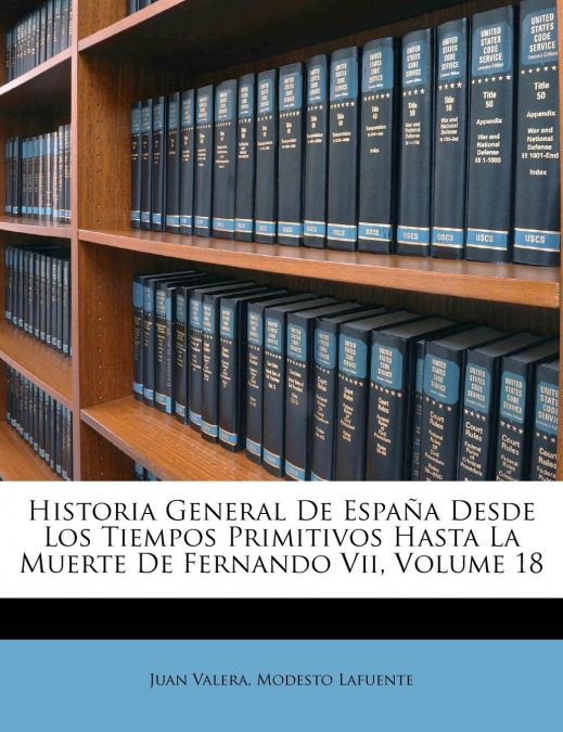Historia General De España Desde Los Tiempos Primitivos Hasta La Muerte De Fernando Vii, Volume 18