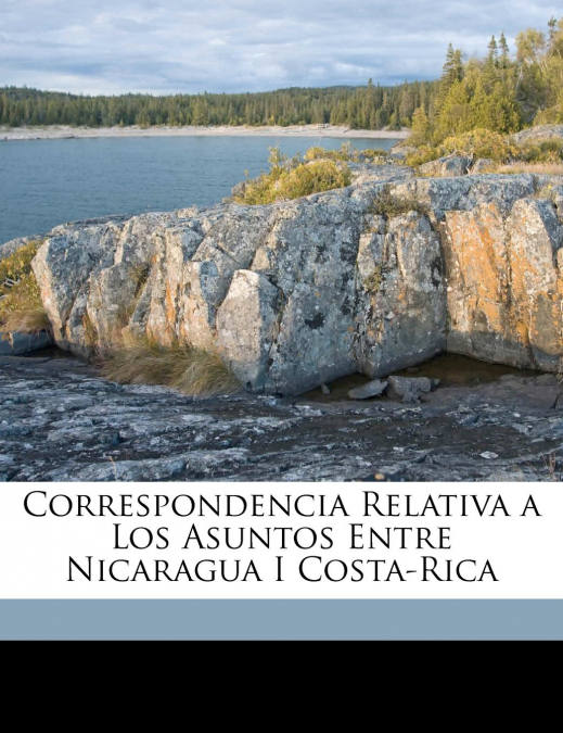Correspondencia Relativa a Los Asuntos Entre Nicaragua I Costa-Rica