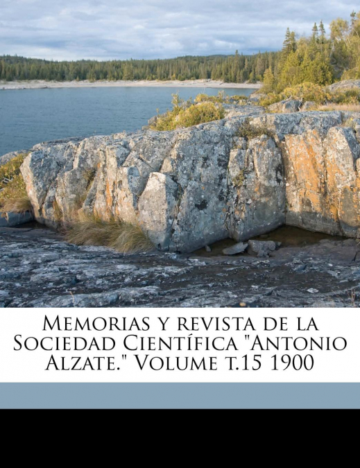 Memorias y revista de la Sociedad Científica 'Antonio Alzate.' Volume t.15 1900