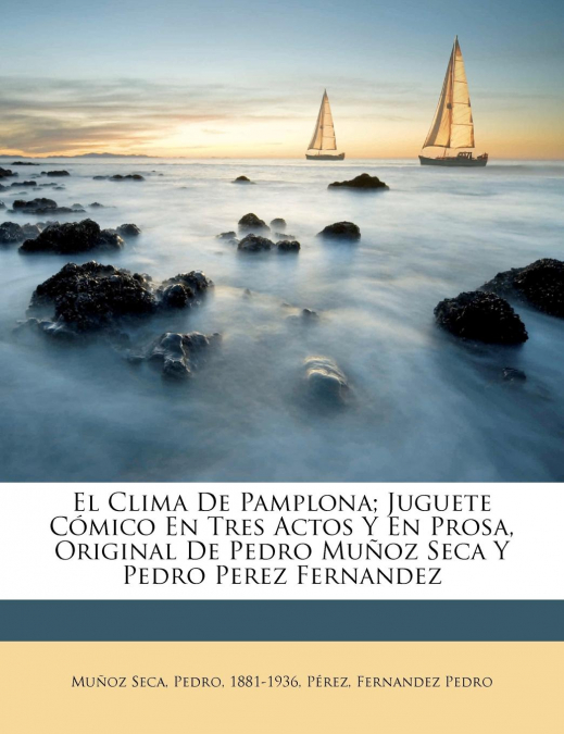 El clima de Pamplona; juguete cómico en tres actos y en prosa, original de Pedro Muñoz Seca y Pedro Perez Fernandez