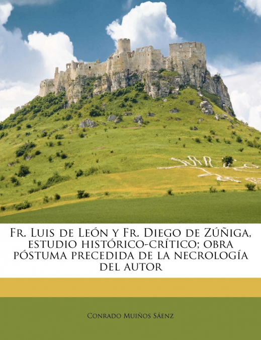 Fr. Luis de León y Fr. Diego de Zúñiga, estudio histórico-crítico; obra póstuma precedida de la necrología del autor
