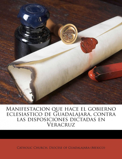 Manifestacion que hace el gobierno eclesiastico de Guadalajara, contra las disposiciones dictadas en Veracruz