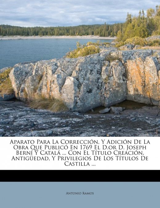Aparato Para La Corrección, Y Adición De La Obra Que Publicó En 1769 El D.or D. Joseph Berní Y Catalá ... Con El Título Creación, Antigüedad, Y Privilegios De Los Títulos De Castilla ...