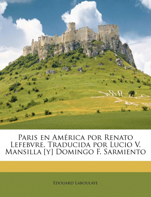 Paris en América por Renato Lefebvre. Traducida por Lucio V. Mansilla [y] Domingo F. Sarmiento