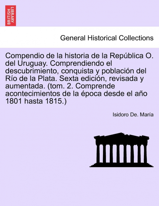 Compendio de la historia de la República O. del Uruguay. Comprendiendo el descubrimiento, conquista y población del Río de la Plata. Sexta edición, revisada y aumentada. Tomo Primero. Séptima Edición.