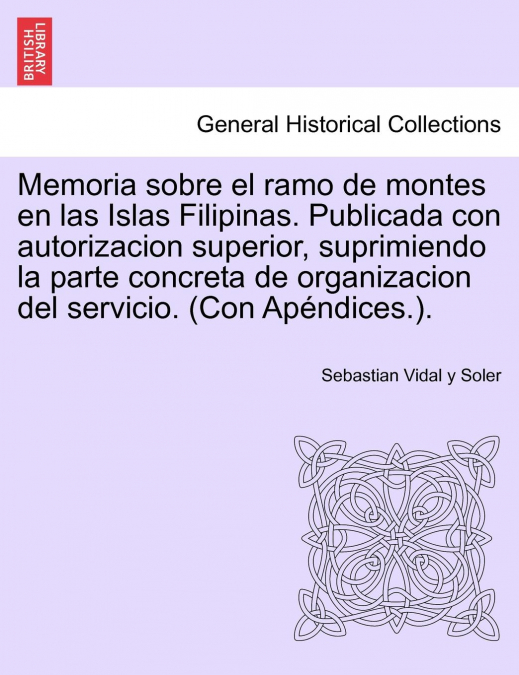 Memoria sobre el ramo de montes en las Islas Filipinas. Publicada con autorizacion superior, suprimiendo la parte concreta de organizacion del servicio. (Con Apéndices.).