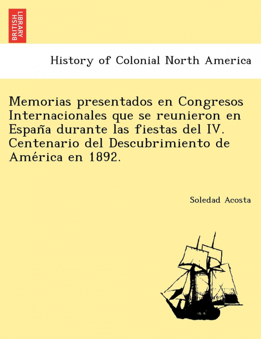 Memorias presentados en Congresos Internacionales que se reunieron en España durante las fiestas del IV. Centenario del Descubrimiento de América en 1892.