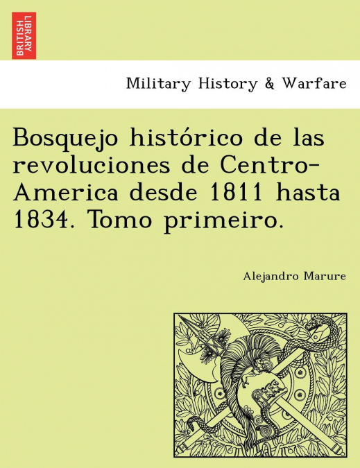 Bosquejo histórico de las revoluciones de Centro-America desde 1811 hasta 1834. Tomo primeiro.