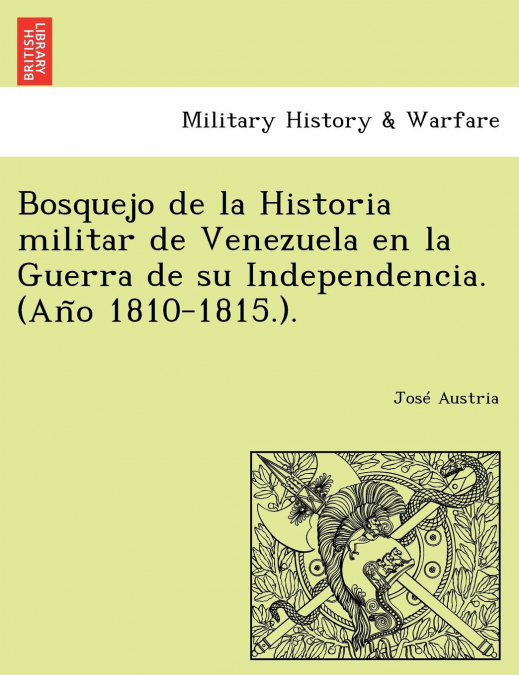 Bosquejo de la Historia militar de Venezuela en la Guerra de su Independencia. (Año 1810-1815.).