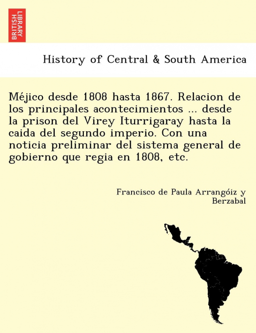 Méjico desde 1808 hasta 1867. Relacion de los principales acontecimientos ... desde la prison del Virey Iturrigaray hasta la caida del segundo imperio. Con una noticia preliminar del sistema general 