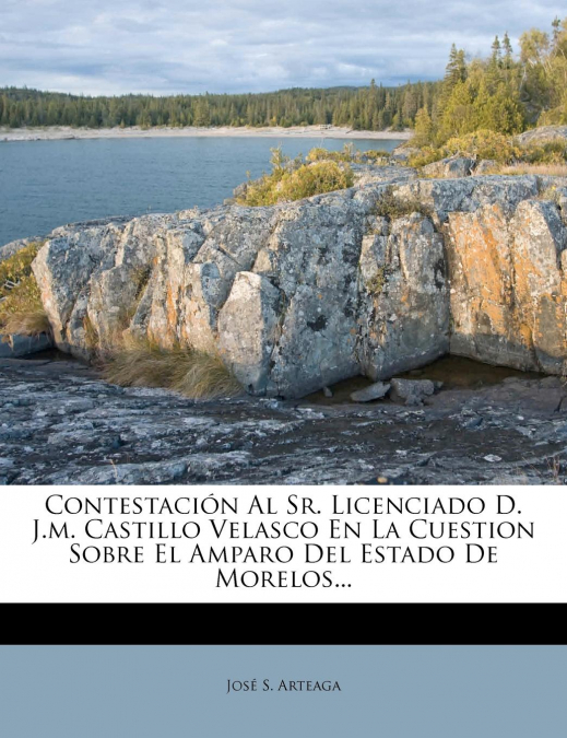 Contestación Al Sr. Licenciado D. J.m. Castillo Velasco En La Cuestion Sobre El Amparo Del Estado De Morelos...