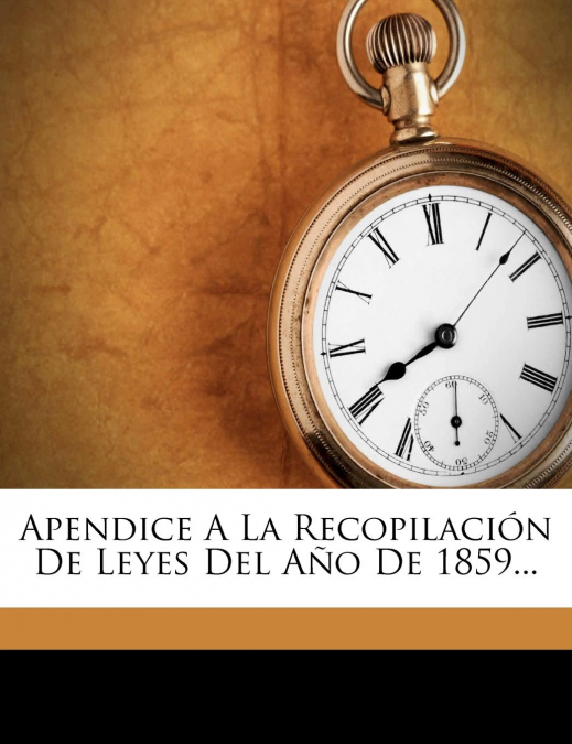 Apendice A La Recopilación De Leyes Del Año De 1859...