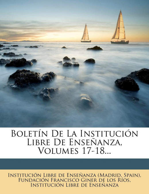 Boletín De La Institución Libre De Enseñanza, Volumes 17-18...