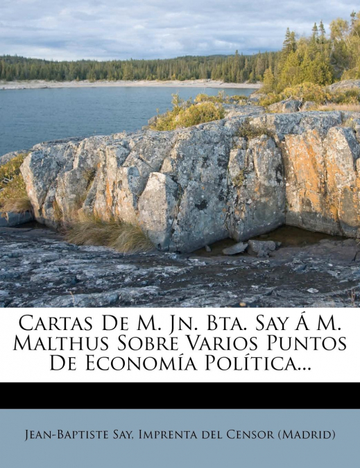 Cartas De M. Jn. Bta. Say Á M. Malthus Sobre Varios Puntos De Economía Política...