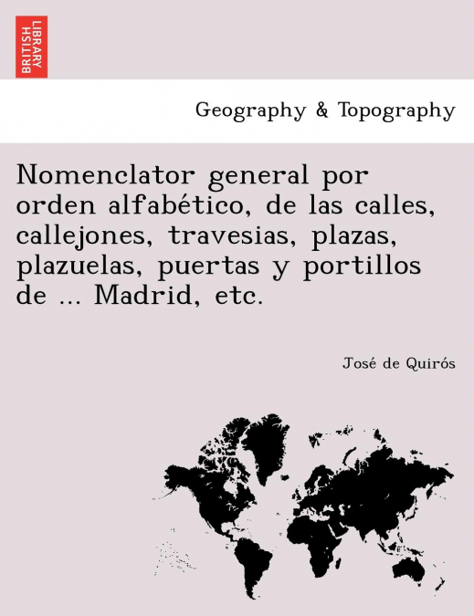 Nomenclator general por orden alfabético, de las calles, callejones, travesias, plazas, plazuelas, puertas y portillos de ... Madrid, etc.