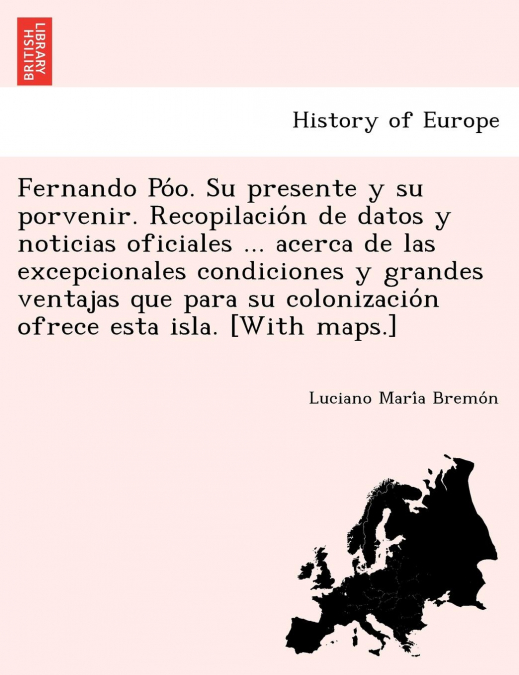 Fernando Póo. Su presente y su porvenir. Recopilación de datos y noticias oficiales ... acerca de las excepcionales condiciones y grandes ventajas que para su colonización ofrece esta isla. [With m