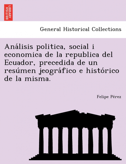Análisis politica, social i economica de la republica del Ecuador, precedida de un resúmen jeográfico e histórico de la misma.