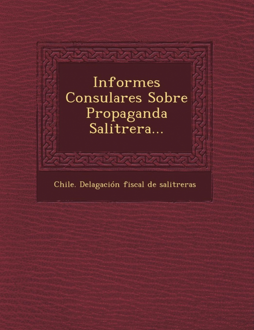 Informes Consulares Sobre Propaganda Salitrera...