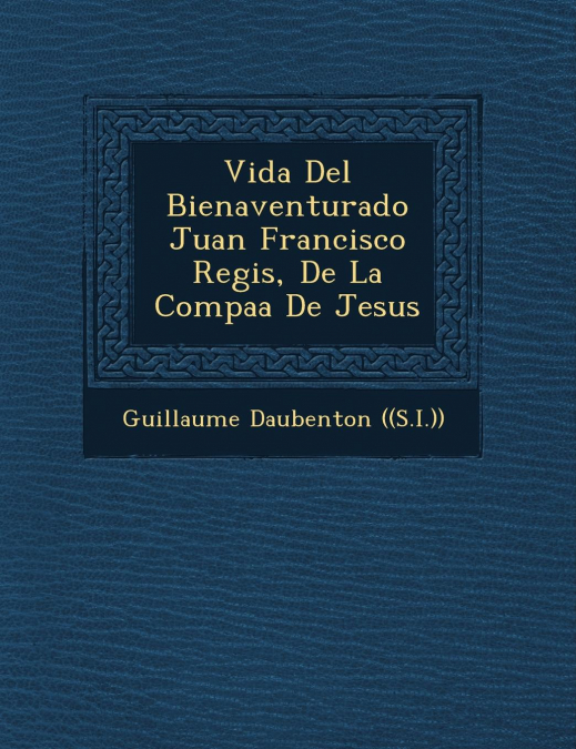 Vida Del Bienaventurado Juan Francisco Regis, De La Compa��a De Jesus