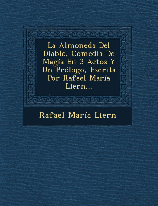 La Almoneda Del Diablo, Comedia De Magía En 3 Actos Y Un Prólogo, Escrita Por Rafael María Liern...