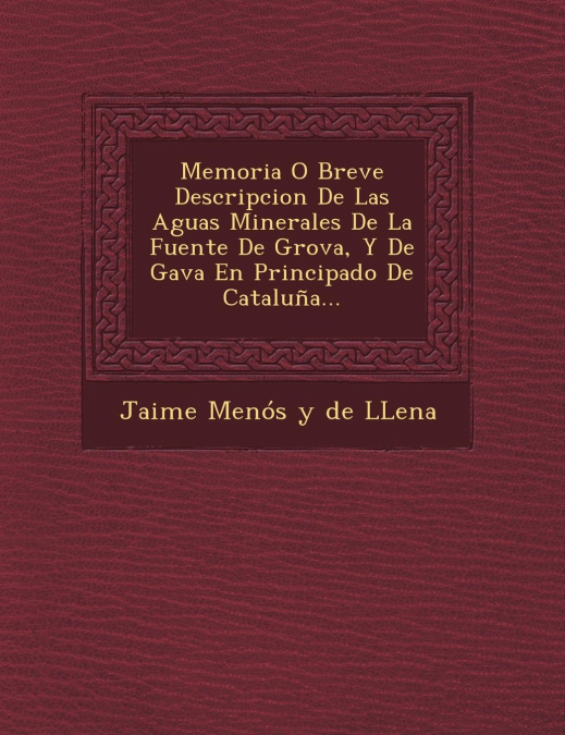 Memoria O Breve Descripcion de Las Aguas Minerales de La Fuente de Grova, y de Gava En Principado de Cataluna...