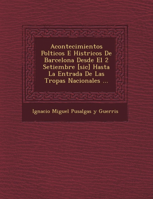 Acontecimientos Pol Ticos E Hist Ricos de Barcelona Desde El 2 Setiembre [Sic] Hasta La Entrada de Las Tropas Nacionales ...